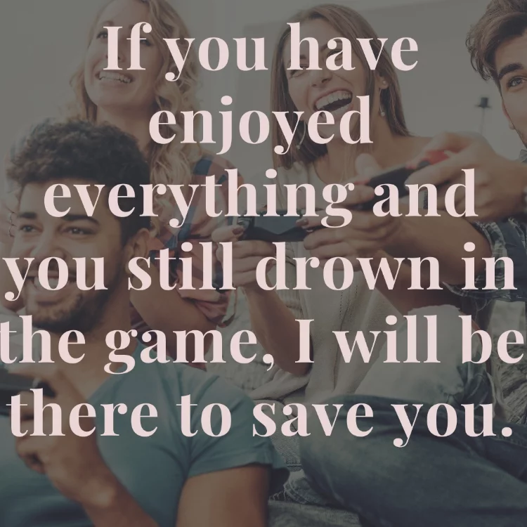 If you have enjoyed everything and you still drown in the game, I will be there to save you.