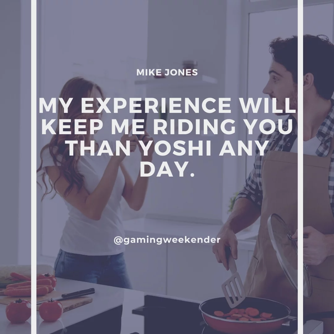 My experience will keep me riding you than Yoshi any day.