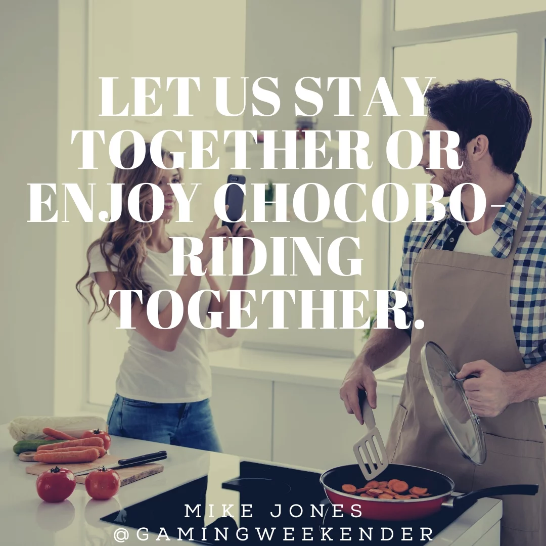 Let us stay together or enjoy chocobo-riding together.