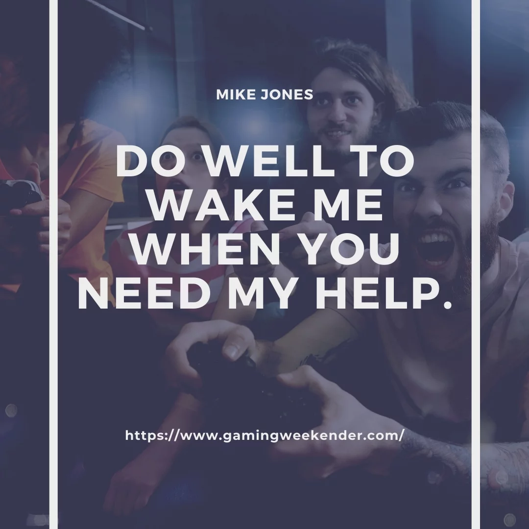 Do well to wake me when you need my help.