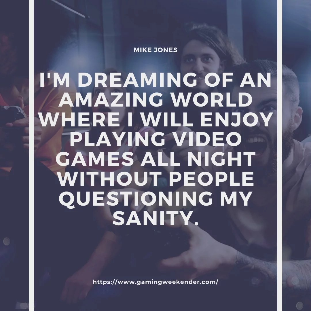 I'm dreaming of an amazing world where I will enjoy playing video games all night without people questioning my sanity.