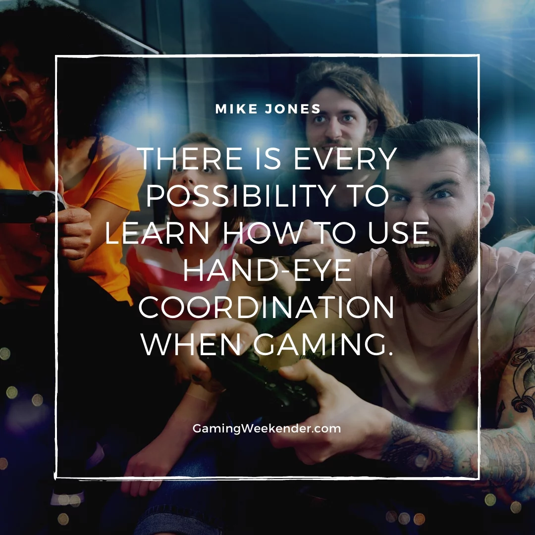 There is every possibility to learn how to use hand-eye coordination when gaming.