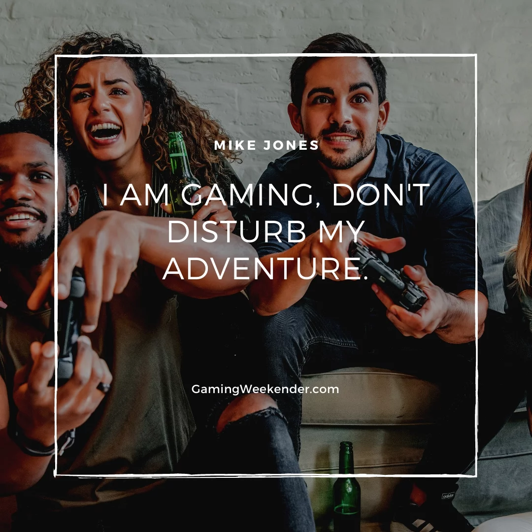 I am gaming, don't disturb my adventure.