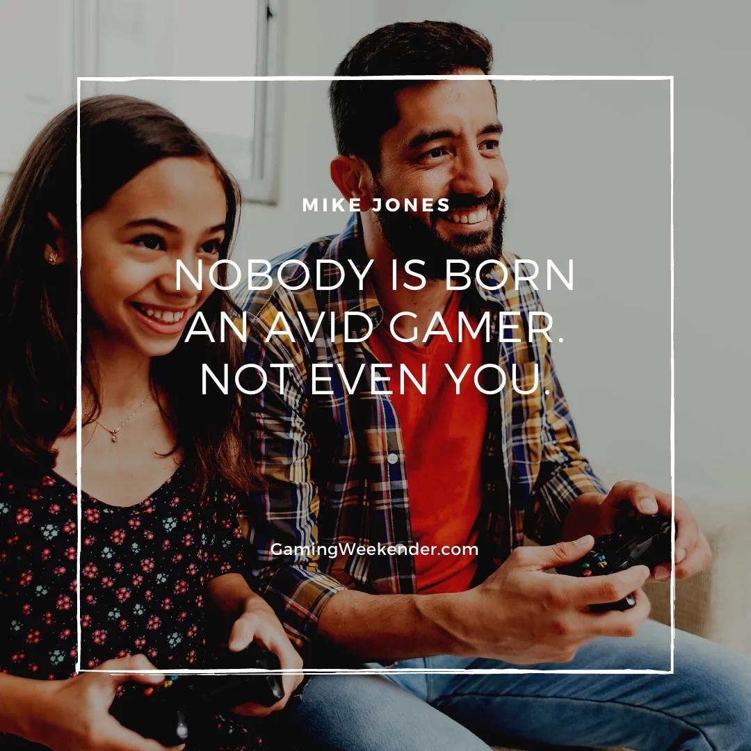 Nobody is born an avid gamer. Not even you.