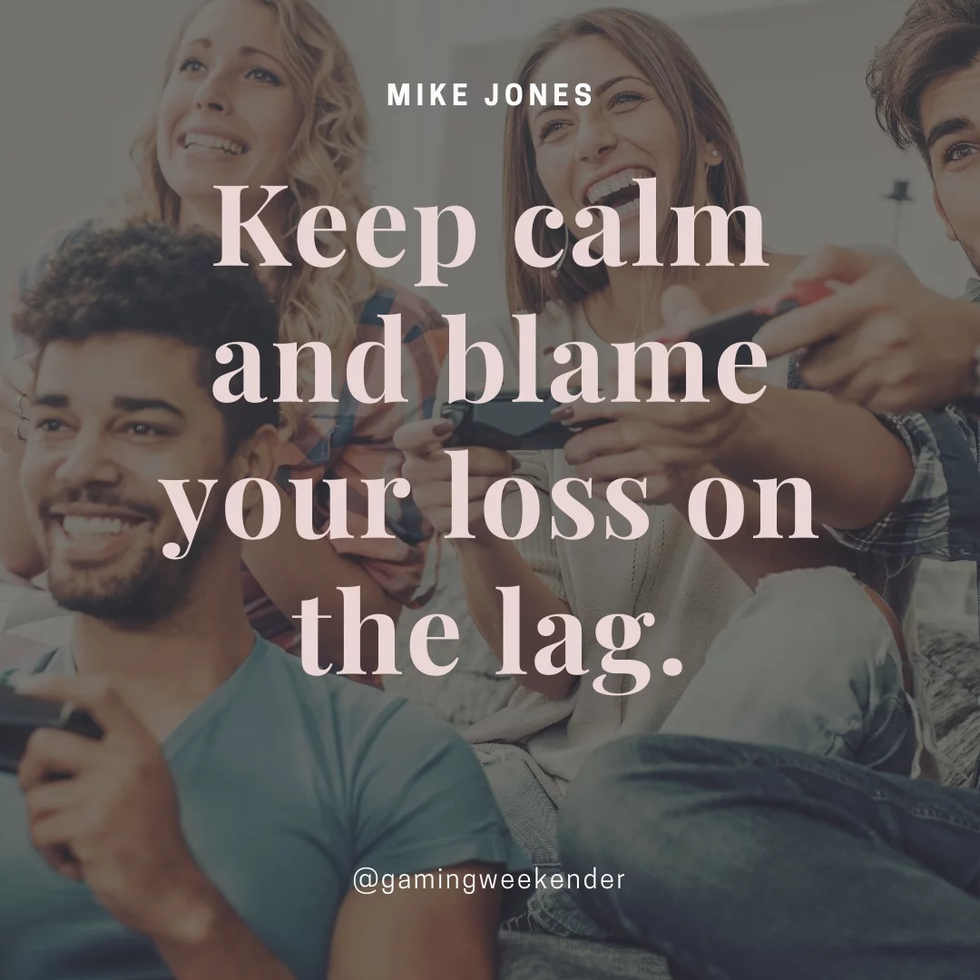 Keep calm and blame your loss on the lag.