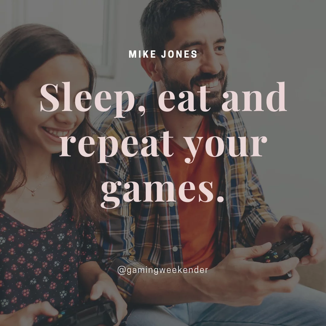 Sleep, eat and repeat your games.