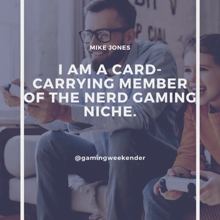 I am a card-carrying member of the nerd gaming niche.