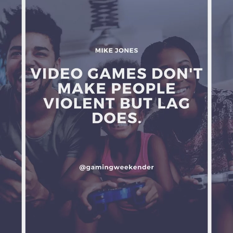 Video games don't make people violent but lag does.