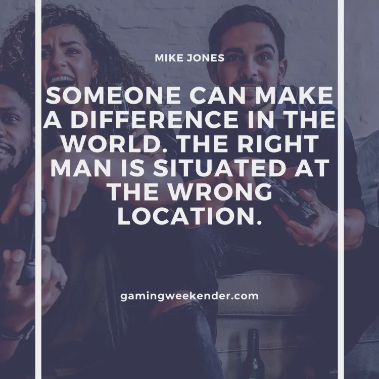 Someone can make a difference in the world. The right man is situated at the wrong location.