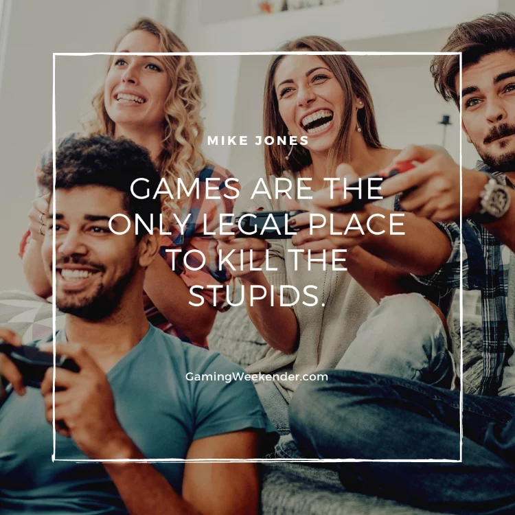 Games are the only legal place to kill the stupids.