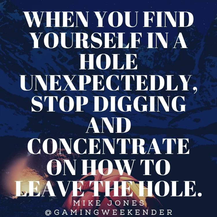 When you find yourself in a hole unexpectedly, stop digging and concentrate on how to leave the hole.