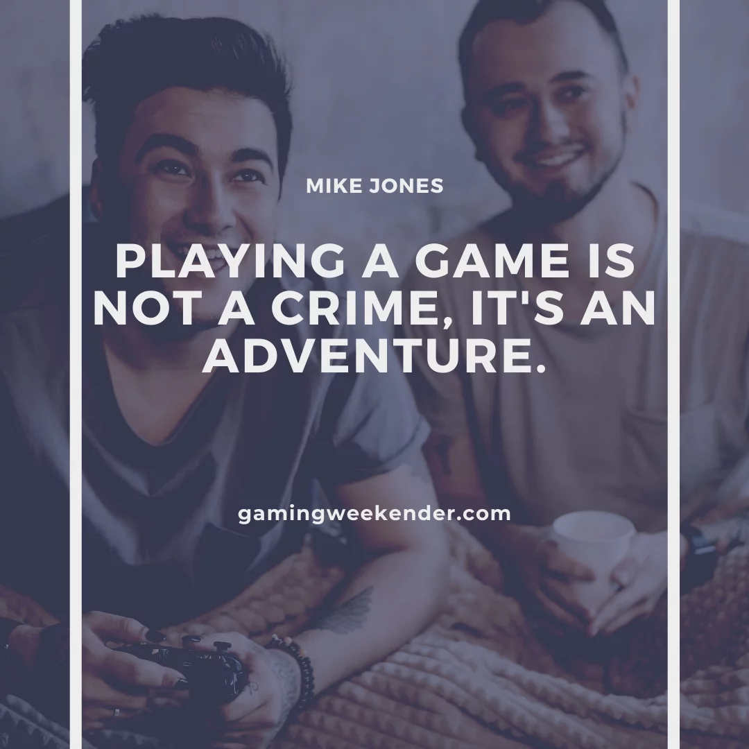 Playing a game is not a crime, it's an adventure.