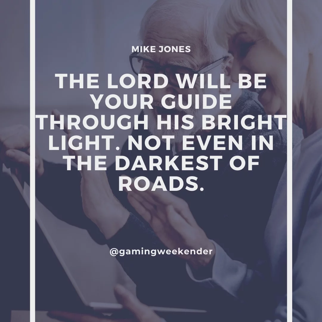The Lord will be your guide through his bright light. Not even in the darkest of roads.