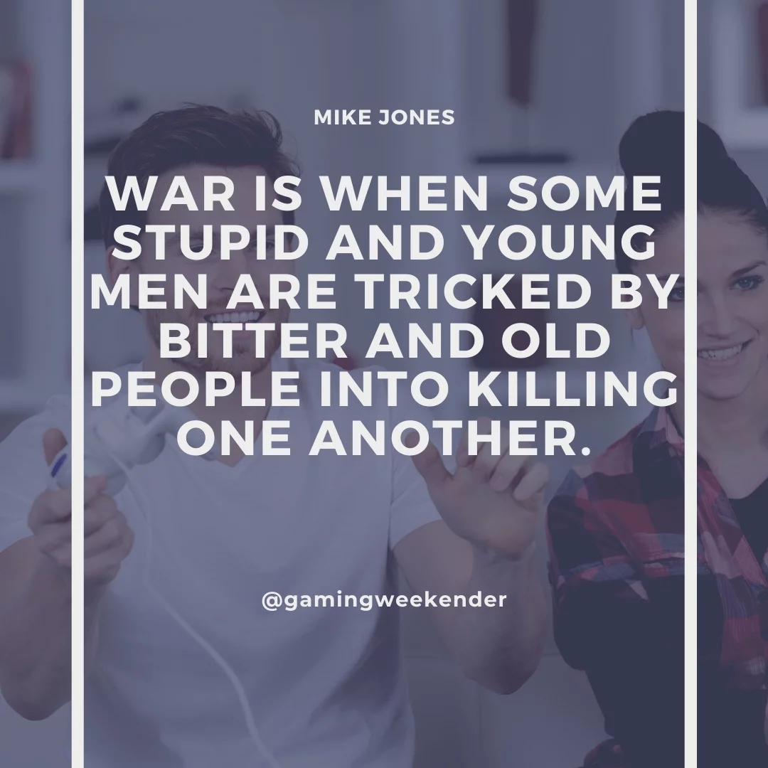 War is when some stupid and young men are tricked by bitter and old people into killing one another.