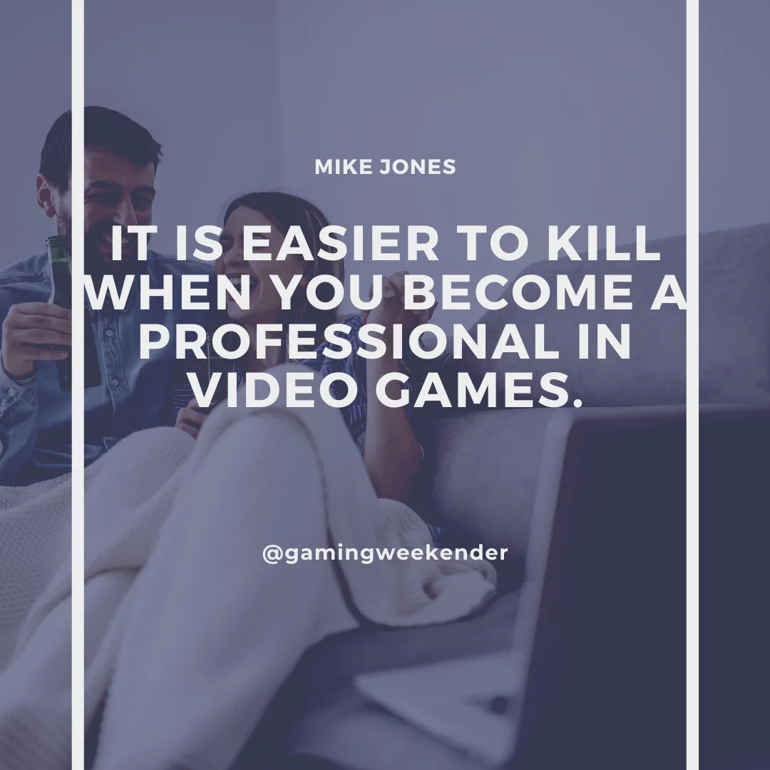 It is easier to kill when you become a professional in video games.