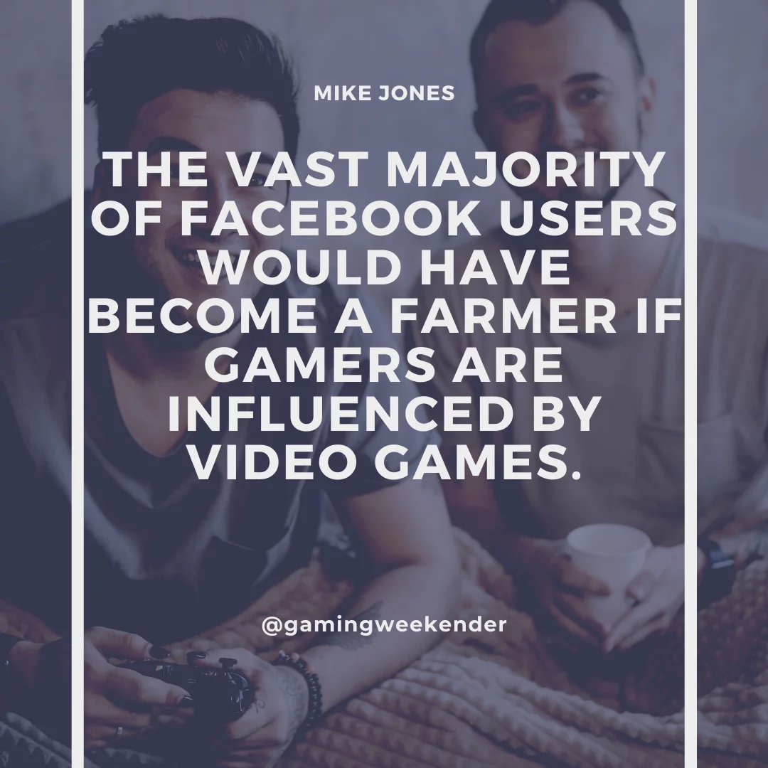 The vast majority of Facebook users would have become a farmer if gamers are influenced by video games.