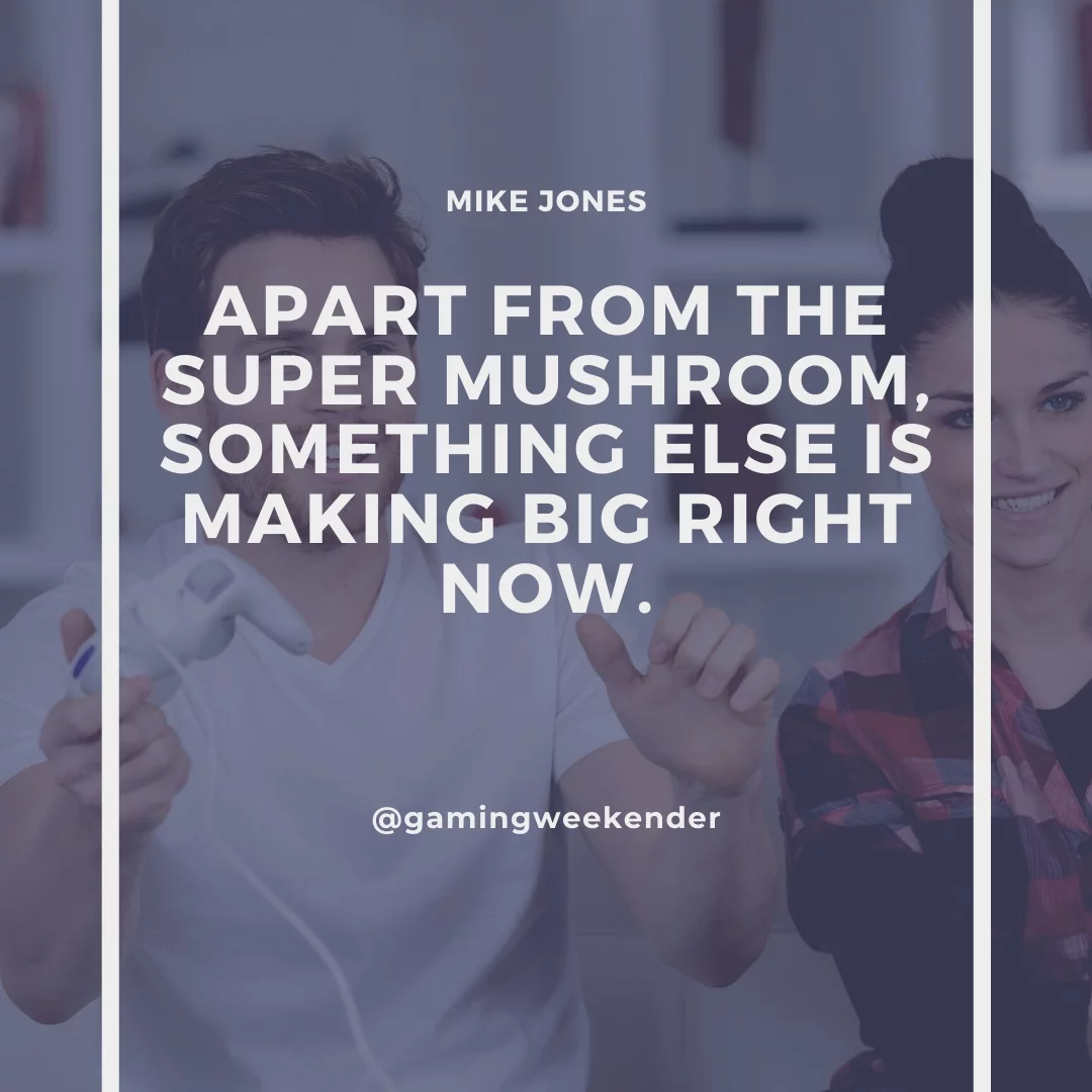 Apart from the super mushroom, something else is making big right now.