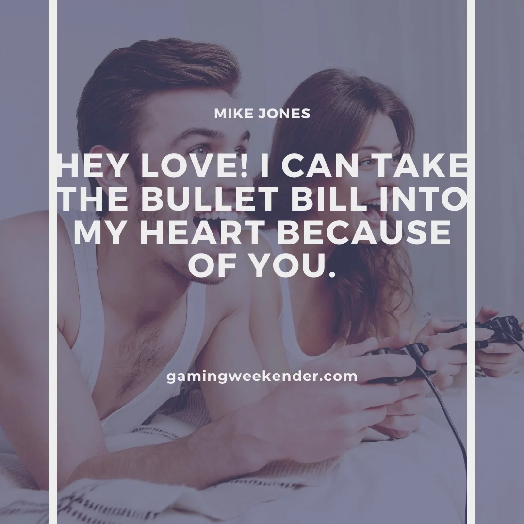 Hey Love! I can take the bullet bill into my heart because of you.