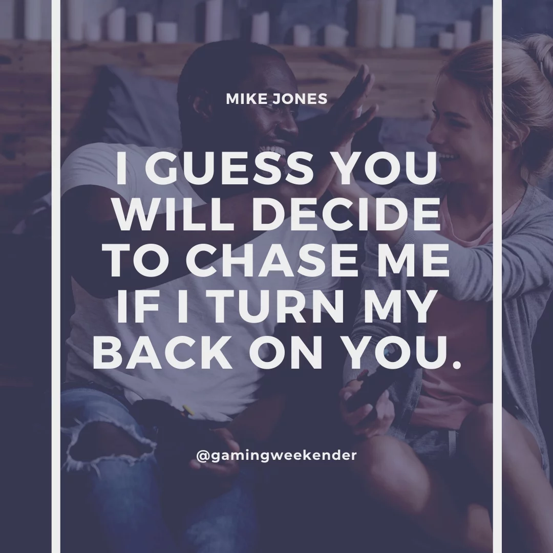 I guess you will decide to chase me if I turn my back on you.