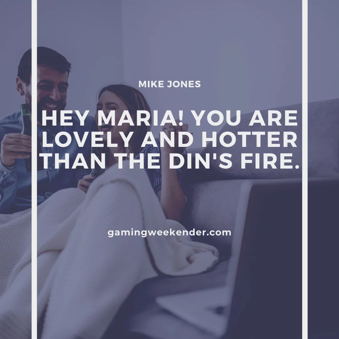 Hey Maria! You are lovely and hotter than the Din's fire.