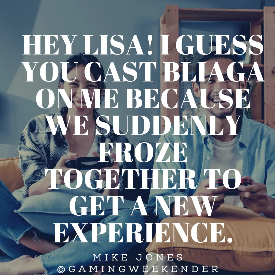 Hey Lisa! I guess you cast bliaga on me because we suddenly froze together to get a new experience.