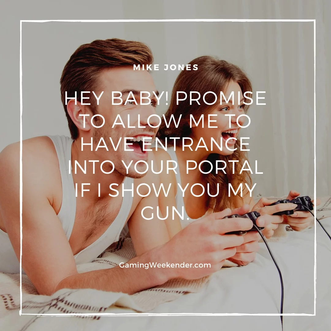 Hey baby! Promise to allow me to have entrance into your portal if I show you my gun.