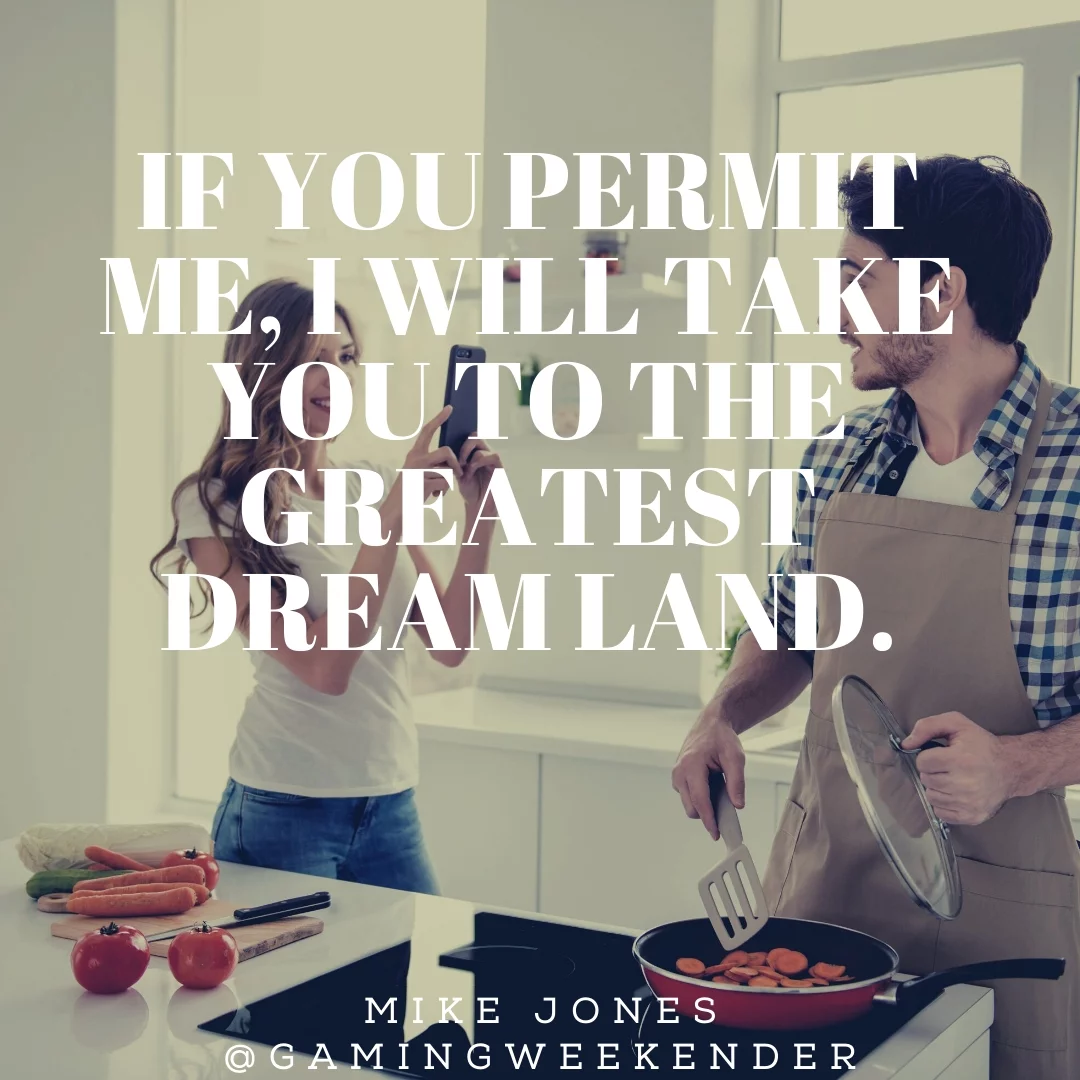 If you permit me, I will take you to the greatest Dream Land.
