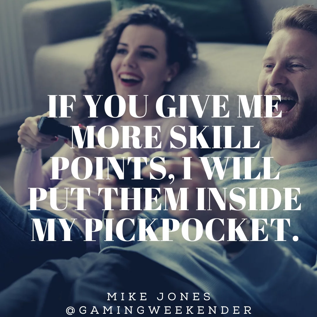 If you give me more skill points, I will put them inside my pickpocket.